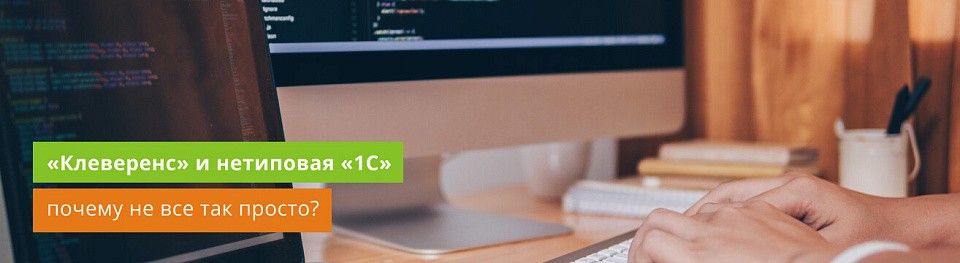 «Клеверенс» и нетиповая 1С: почему не все так просто?